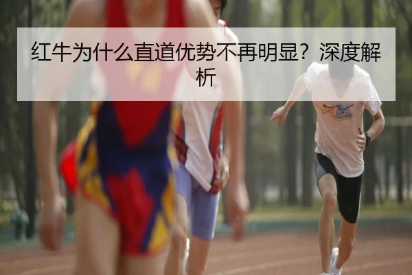 红牛为什么直道优势不再明显？深度解析