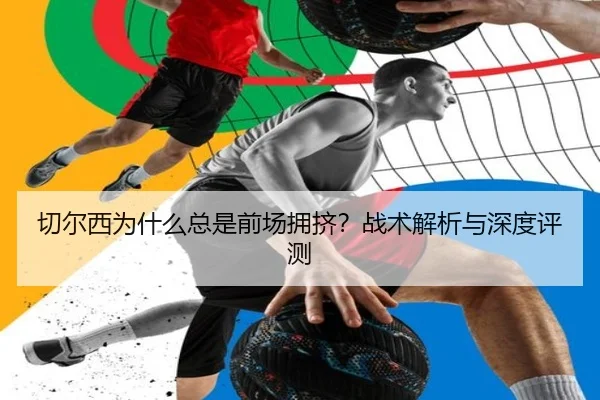 切尔西为什么总是前场拥挤？战术解析与深度评测