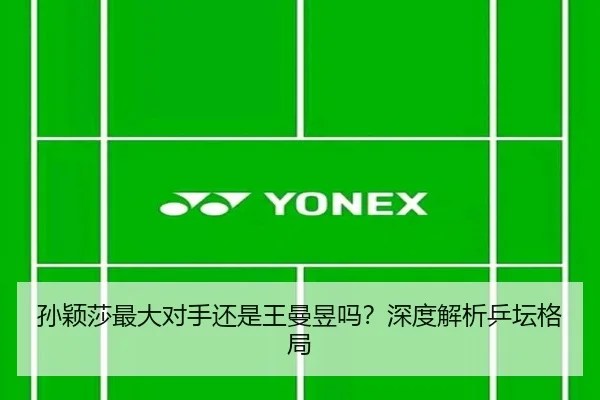 孙颖莎最大对手还是王曼昱吗？深度解析乒坛格局