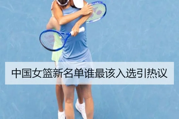中国女篮新名单谁最该入选引热议
